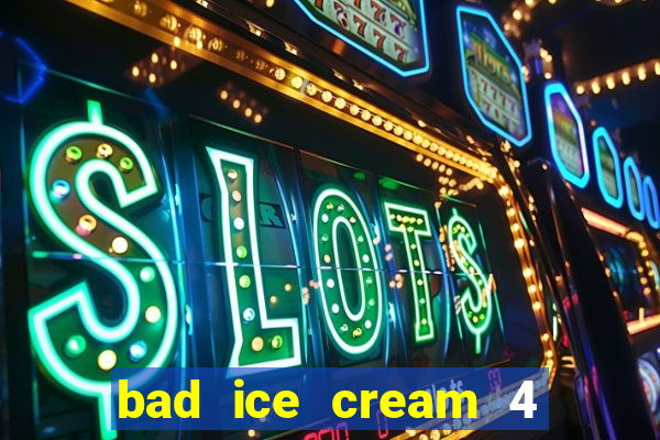 bad ice cream 4 click jogos